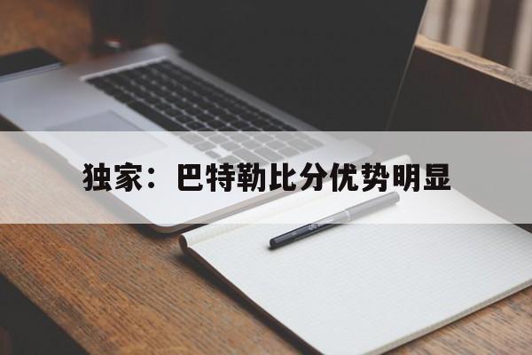 关于独家:巴特勒比分优势明显的信息 关于独家:巴特勒比分优势明显的信息